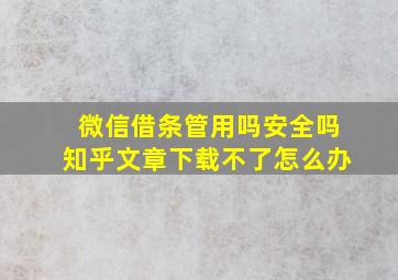 微信借条管用吗安全吗知乎文章下载不了怎么办