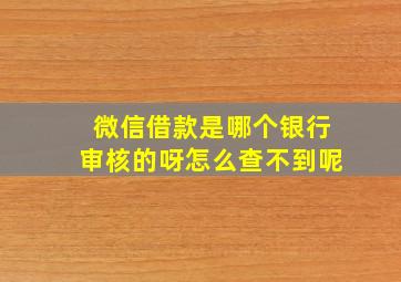 微信借款是哪个银行审核的呀怎么查不到呢