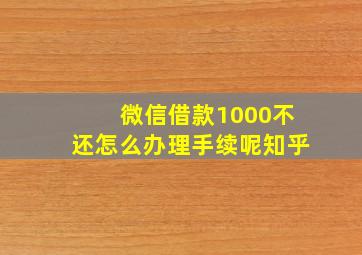 微信借款1000不还怎么办理手续呢知乎