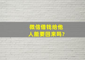 微信借钱给他人能要回来吗?