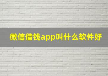 微信借钱app叫什么软件好