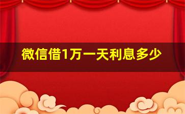 微信借1万一天利息多少