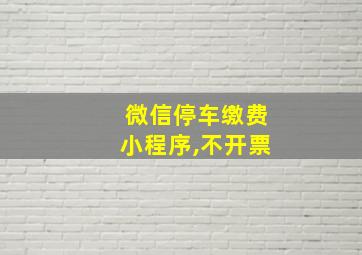 微信停车缴费小程序,不开票