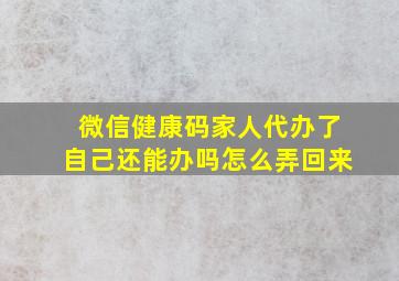 微信健康码家人代办了自己还能办吗怎么弄回来