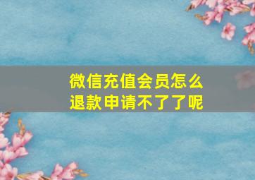 微信充值会员怎么退款申请不了了呢