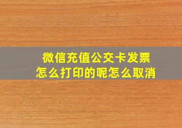 微信充值公交卡发票怎么打印的呢怎么取消