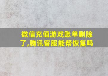 微信充值游戏账单删除了,腾讯客服能帮恢复吗