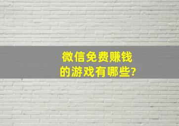 微信免费赚钱的游戏有哪些?