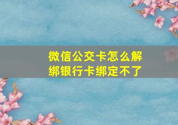 微信公交卡怎么解绑银行卡绑定不了