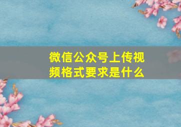 微信公众号上传视频格式要求是什么