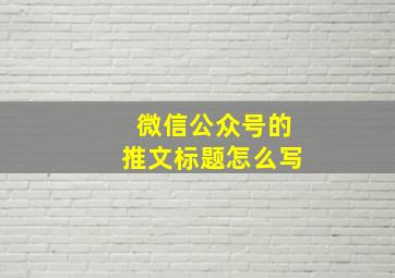 微信公众号的推文标题怎么写