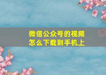 微信公众号的视频怎么下载到手机上