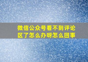 微信公众号看不到评论区了怎么办呀怎么回事