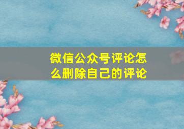 微信公众号评论怎么删除自己的评论