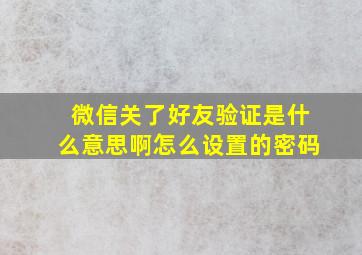 微信关了好友验证是什么意思啊怎么设置的密码