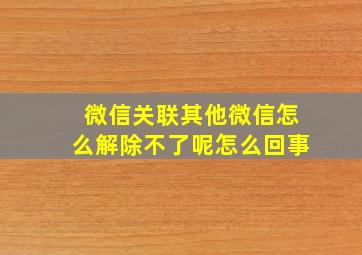 微信关联其他微信怎么解除不了呢怎么回事