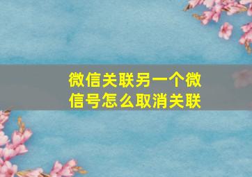 微信关联另一个微信号怎么取消关联