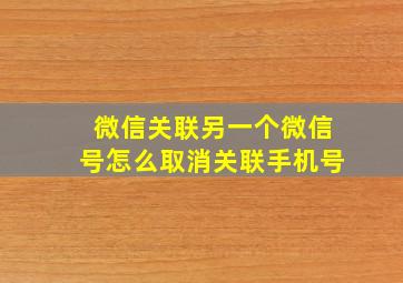 微信关联另一个微信号怎么取消关联手机号