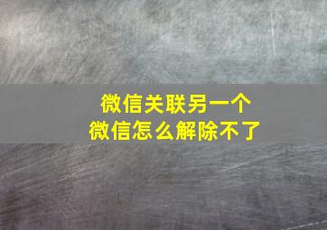 微信关联另一个微信怎么解除不了