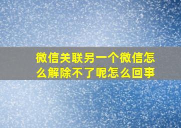 微信关联另一个微信怎么解除不了呢怎么回事