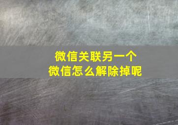 微信关联另一个微信怎么解除掉呢