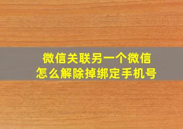 微信关联另一个微信怎么解除掉绑定手机号