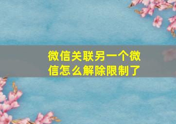 微信关联另一个微信怎么解除限制了