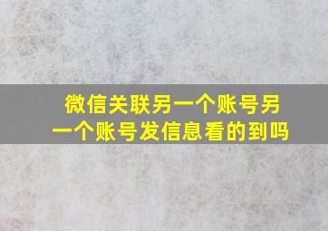 微信关联另一个账号另一个账号发信息看的到吗