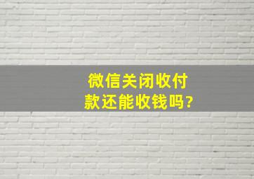 微信关闭收付款还能收钱吗?