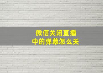 微信关闭直播中的弹幕怎么关