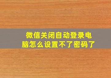 微信关闭自动登录电脑怎么设置不了密码了