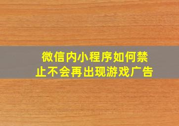 微信内小程序如何禁止不会再出现游戏广告