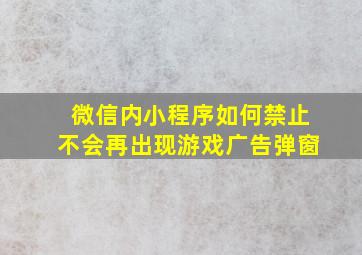 微信内小程序如何禁止不会再出现游戏广告弹窗