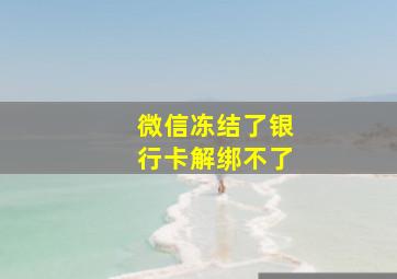 微信冻结了银行卡解绑不了