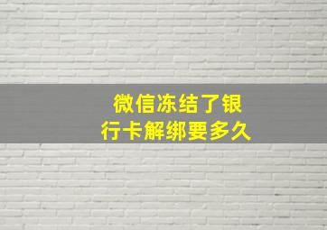 微信冻结了银行卡解绑要多久