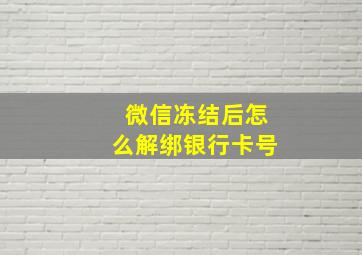 微信冻结后怎么解绑银行卡号