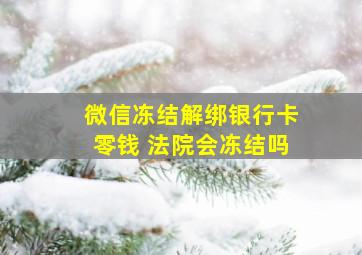 微信冻结解绑银行卡零钱 法院会冻结吗