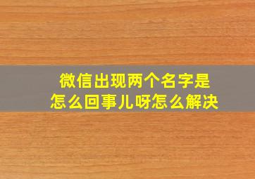 微信出现两个名字是怎么回事儿呀怎么解决