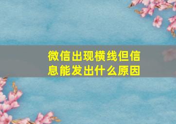 微信出现横线但信息能发出什么原因