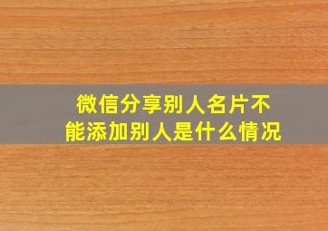 微信分享别人名片不能添加别人是什么情况