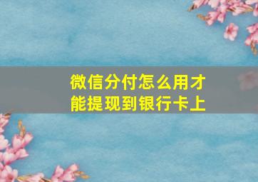 微信分付怎么用才能提现到银行卡上