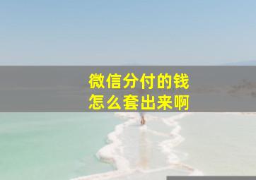 微信分付的钱怎么套出来啊