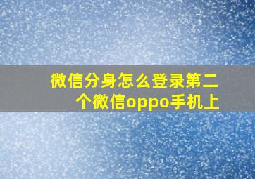 微信分身怎么登录第二个微信oppo手机上