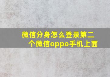 微信分身怎么登录第二个微信oppo手机上面