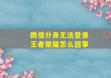 微信分身无法登录王者荣耀怎么回事