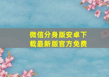 微信分身版安卓下载最新版官方免费