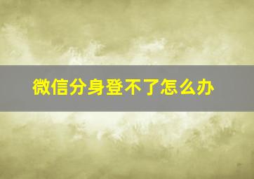 微信分身登不了怎么办