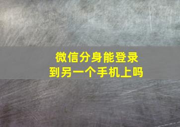 微信分身能登录到另一个手机上吗