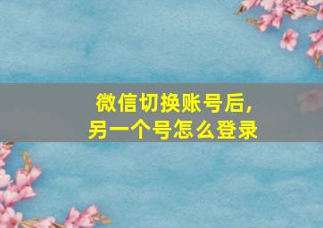 微信切换账号后,另一个号怎么登录