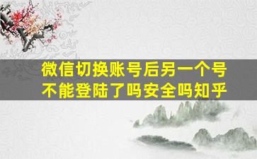 微信切换账号后另一个号不能登陆了吗安全吗知乎